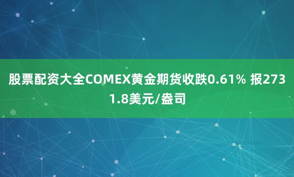 股票配资大全COMEX黄金期货收跌0.61% 报2731.8美元/盎司