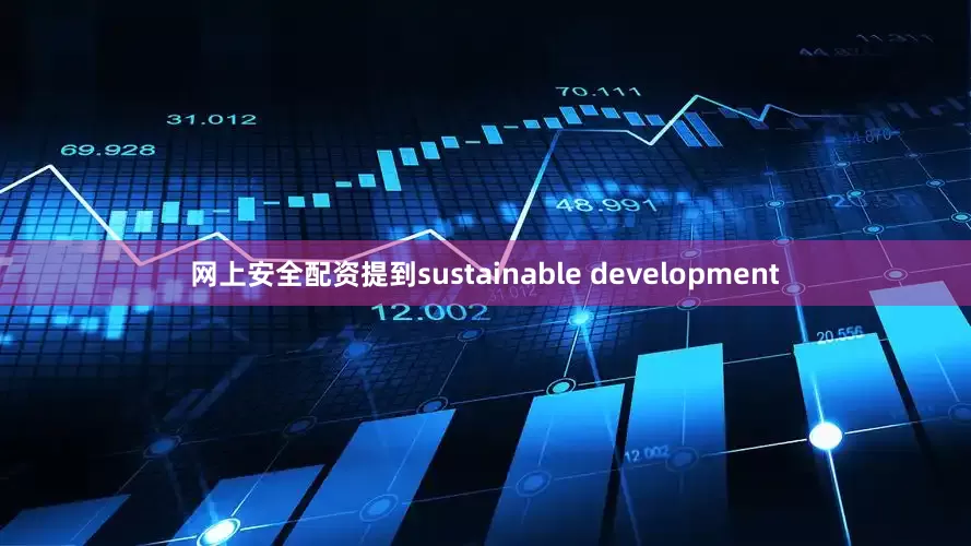网上安全配资提到sustainable development