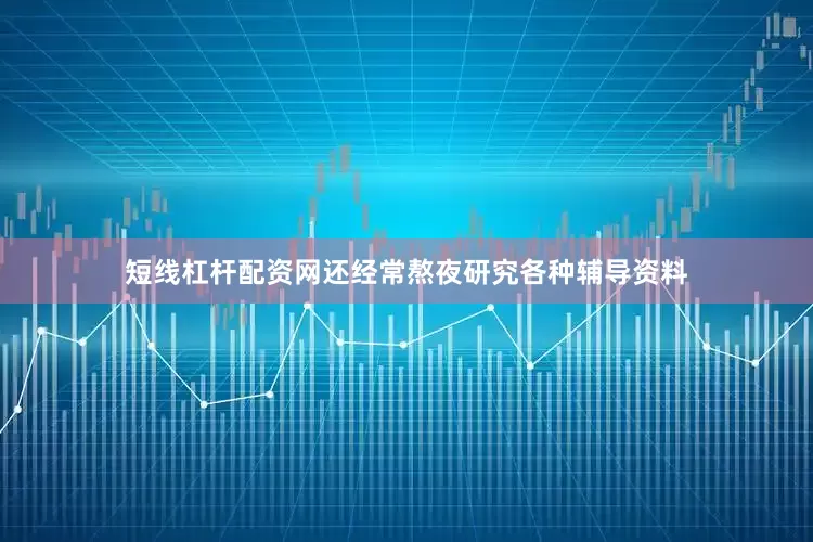 短线杠杆配资网还经常熬夜研究各种辅导资料