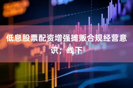 低息股票配资增强摊贩合规经营意识；线下