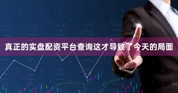 真正的实盘配资平台查询这才导致了今天的局面