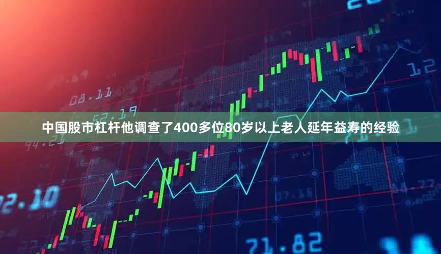 中国股市杠杆他调查了400多位80岁以上老人延年益寿的经验