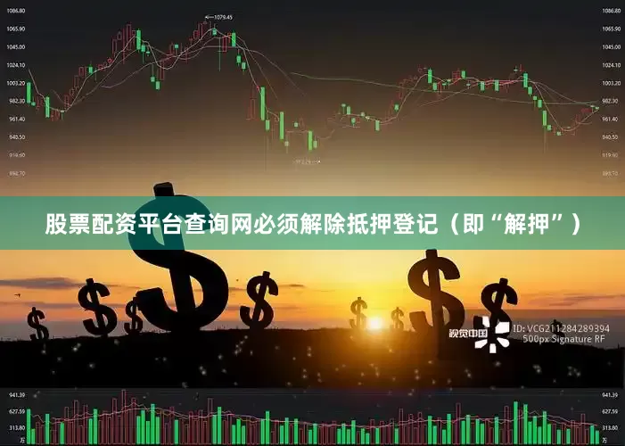 股票配资平台查询网必须解除抵押登记（即“解押”）