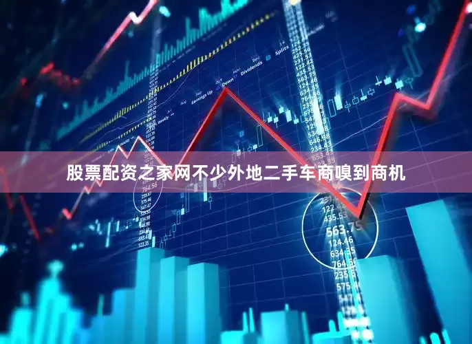 股票配资之家网不少外地二手车商嗅到商机