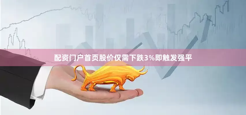 配资门户首页股价仅需下跌3%即触发强平