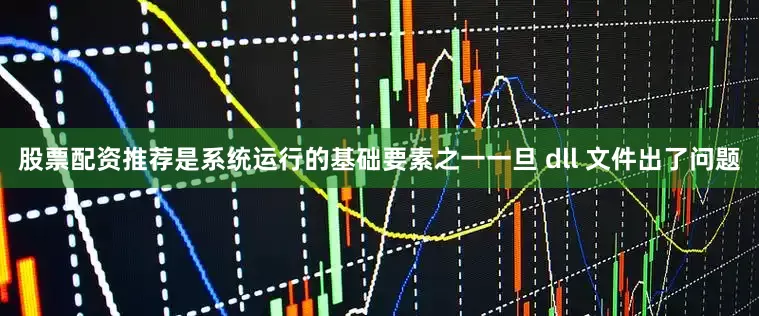 股票配资推荐是系统运行的基础要素之一一旦 dll 文件出了问题