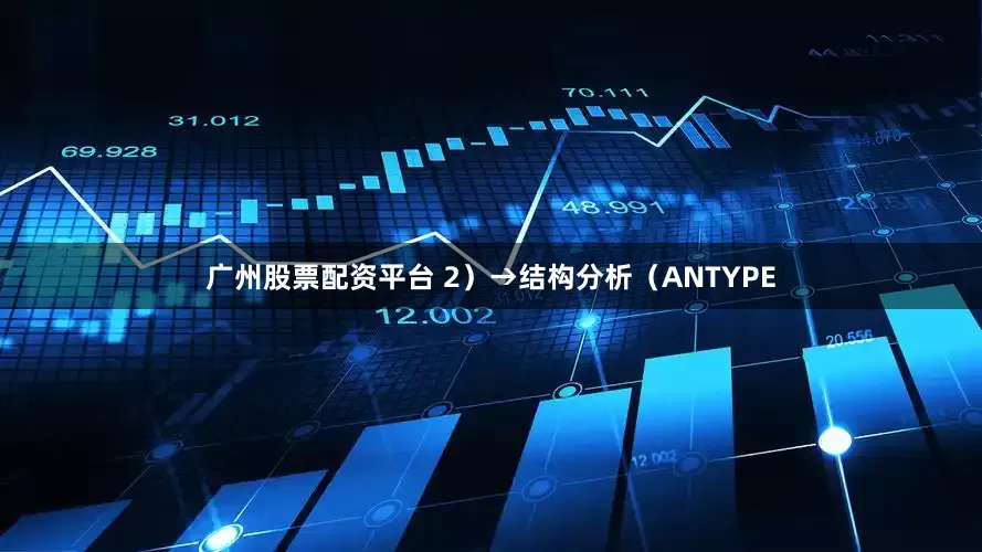 广州股票配资平台 2）→结构分析（ANTYPE