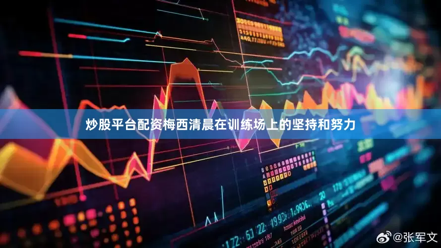炒股平台配资梅西清晨在训练场上的坚持和努力