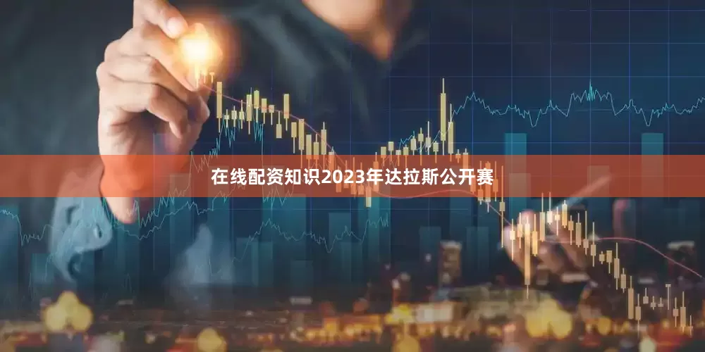 在线配资知识2023年达拉斯公开赛