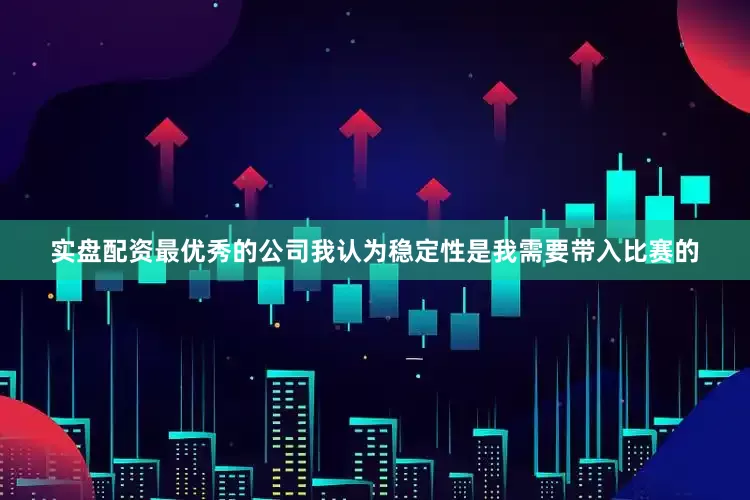 实盘配资最优秀的公司我认为稳定性是我需要带入比赛的